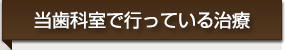 当歯科室で行なっている治療